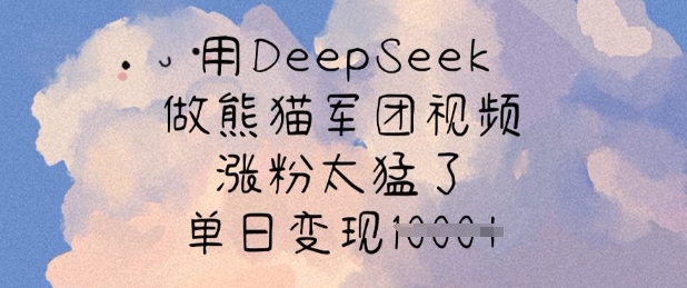 用DeepSeek做熊猫军团视频，涨粉太猛了，单日变现多张-禾谷轻创网
