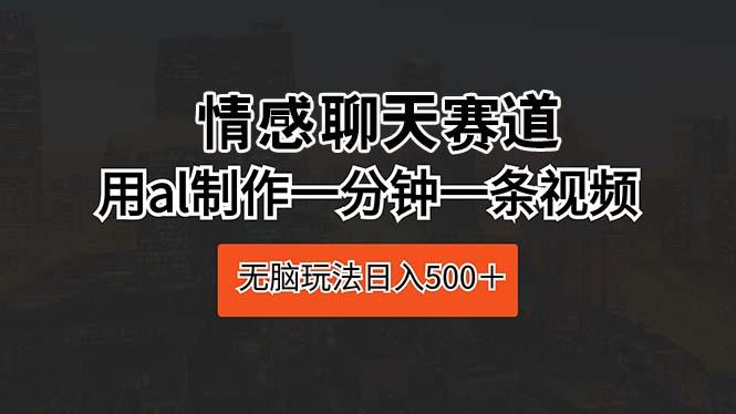 情感聊天赛道 用al制作一分钟一条视频 无脑玩法日入500＋-禾谷轻创网