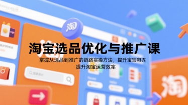 淘宝选品优化与推广课，掌握从选品到推广的全链路实操方法，提升淘宝运营效率-禾谷轻创网