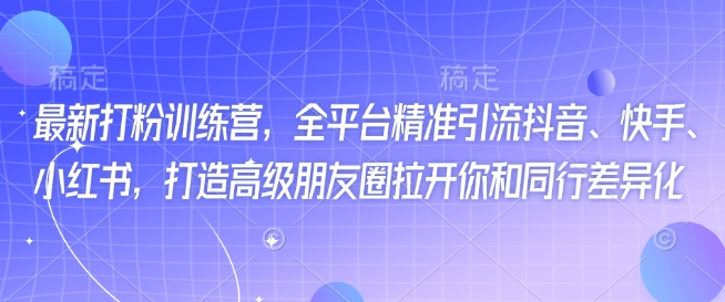 最新打粉训练营，全平台精准引流抖音、快手、小红书，打造高级朋友圈拉开你和同行差异化-禾谷轻创网
