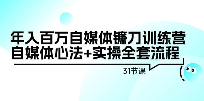 年入百万自媒体镰刀训练营：自媒体心法+实操全套流程(31节课)-禾谷轻创网