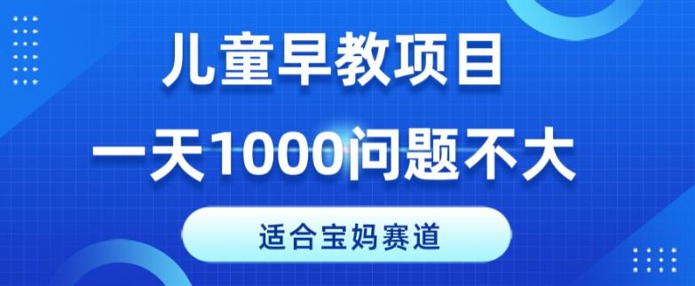 适合宝妈的赛道，儿童早教项目，一单29-49，一天1000问题不大！-禾谷轻创网