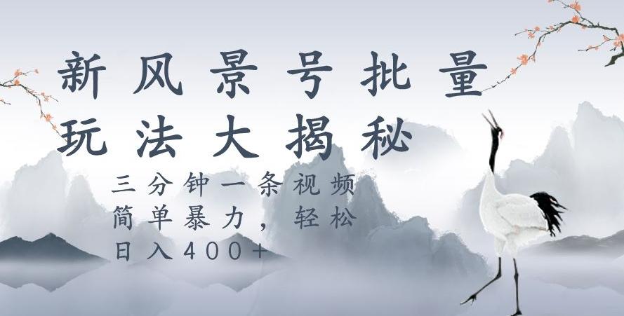 风景号暴力起号玩法，三分钟一条作品，简单暴力，日入400+，批量操作首选-禾谷轻创网