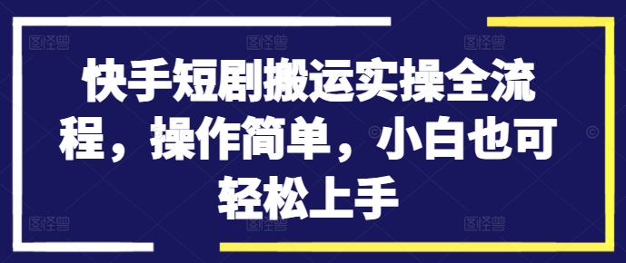 快手短剧搬运实操全流程，操作简单，小白也可轻松上手-禾谷轻创网