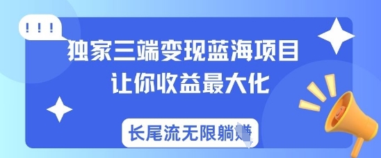 独家三端变现蓝海项目，让你收益最大化，长尾流无限躺挣-禾谷轻创网