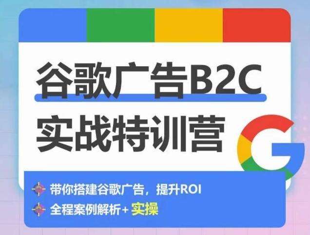 谷歌广告B2C实战特训营，500+谷歌账户总结经验，实战演示如何从0-1搭建广告账户-禾谷轻创网