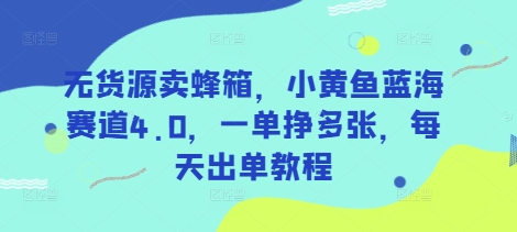 无货源卖蜂箱，小黄鱼蓝海赛道4.0，一单挣多张，每天出单教程-禾谷轻创网