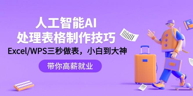 (9459期)人工智能-AI处理表格制作技巧：Excel/WPS三秒做表，大神到小白-禾谷轻创网