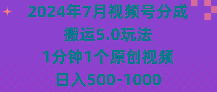 2024年7月视频号分成搬运5.0玩法，1分钟1个原创视频，日入500-1000-禾谷轻创网