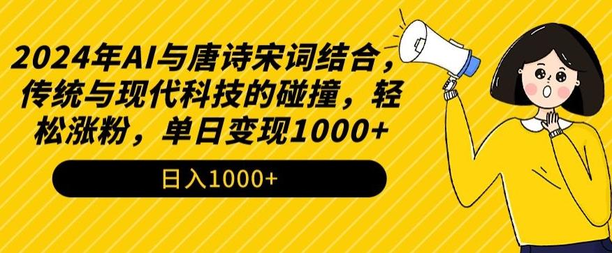 2024年AI与唐诗宋词结合，传统与现代科技的碰撞，轻松涨粉，单日变现1000+【揭秘】-禾谷轻创网