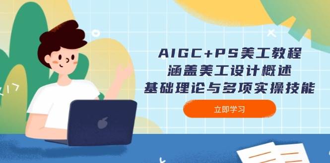 AIGC+PS美工教程：涵盖美工设计概述、基础理论与多项实操技能-禾谷轻创网
