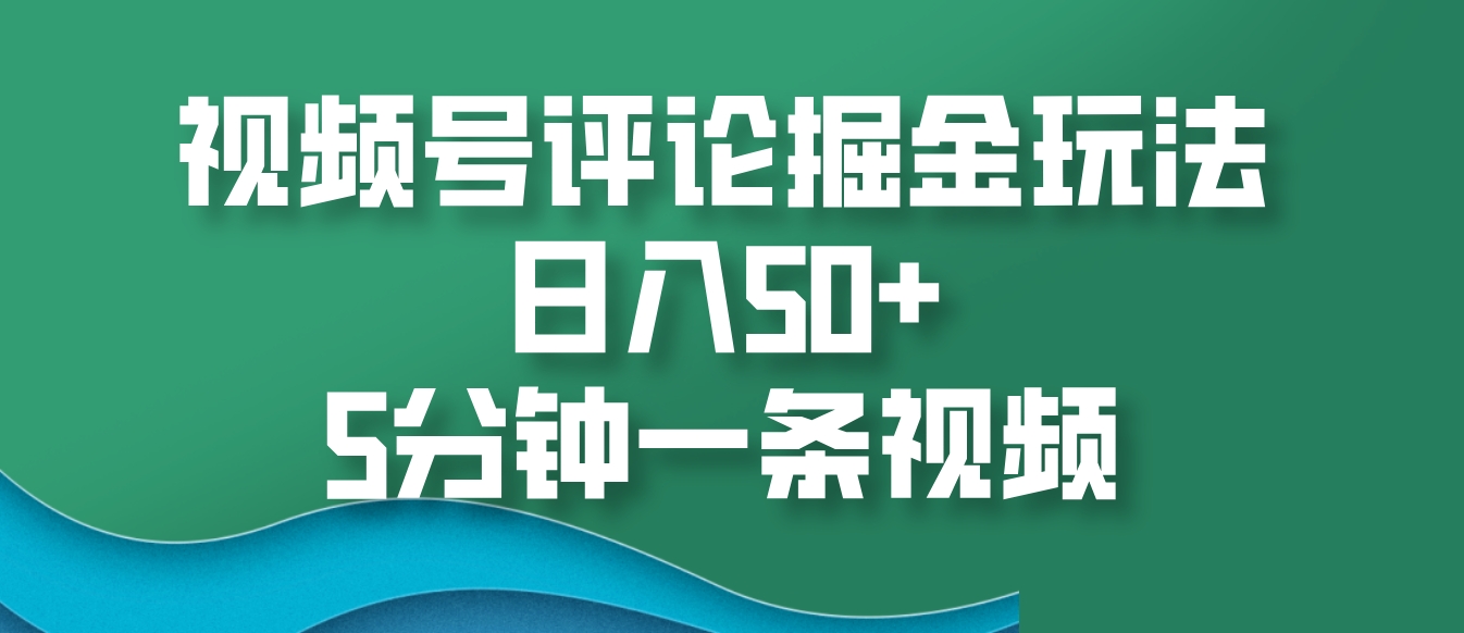 视频号评论掘金玩法，日入50+，5分钟一条视频-禾谷轻创网