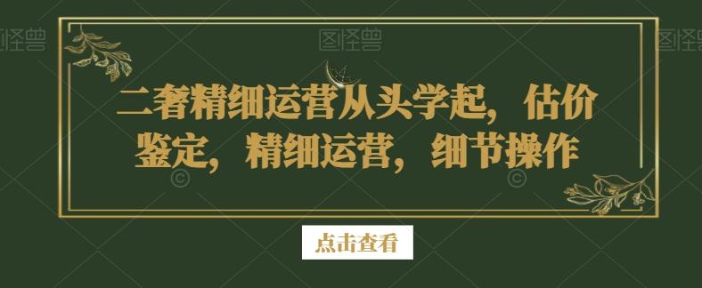 二奢精细运营从头学起，估价鉴定，精细运营，细节操作-禾谷轻创网