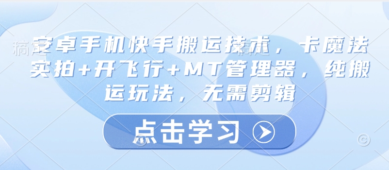 安卓手机快手搬运技术，卡魔法实拍+开飞行+MT管理器，纯搬运玩法，无需剪辑-禾谷轻创网