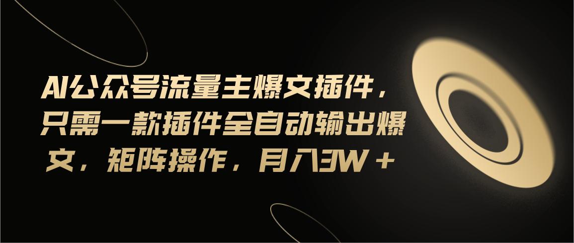 Ai公众号流量主爆文插件，只需一款插件全自动输出爆文，矩阵操作，月入3w+-禾谷轻创网