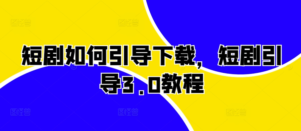 短剧如何引导下载，短剧引导3.0教程-禾谷轻创网