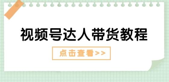 视频号达人带货教程：达人剧情打法(长期)+达人带货广告(短期)-禾谷轻创网