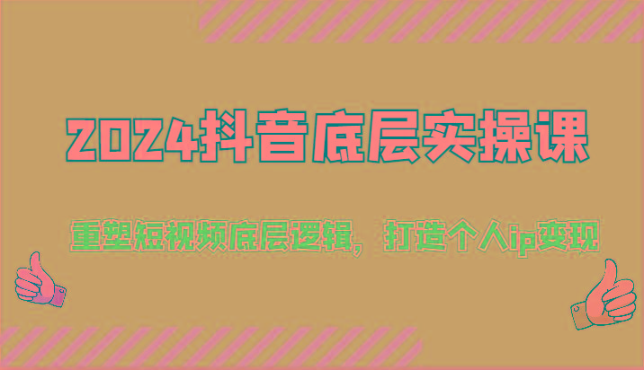 2024抖音底层实操课：重塑短视频底层逻辑，打造个人ip变现(52节)-禾谷轻创网