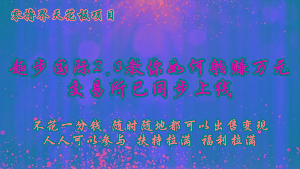 零撸天花板，不花一分钱，趣步2.0教你如何躺赚万元，交易所现已同步上线-禾谷轻创网