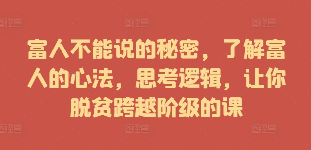 富人不能说的秘密，了解富人的心法，思考逻辑，让你脱贫跨越阶级的课-禾谷轻创网