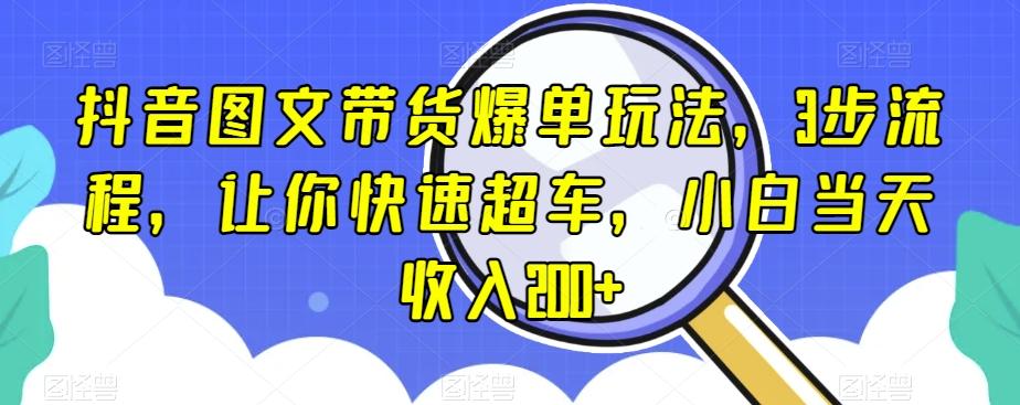 抖音图文带货爆单玩法，3步流程，让你快速超车，小白当天收入200+【揭秘】-禾谷轻创网