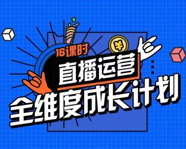 直播运营全维度成长计划，16课时精细化直播间运营策略拆解零基础运营成长-禾谷轻创网