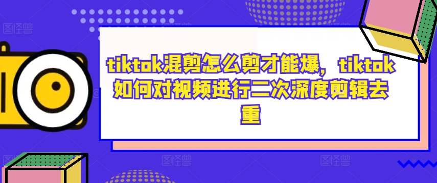 tiktok混剪怎么剪才能爆，tiktok如何对视频进行二次深度剪辑去重-禾谷轻创网