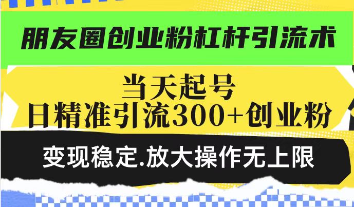 朋友圈创业粉杠杆引流术，投产高轻松日引300+创业粉，变现稳定.放大操...-禾谷轻创网