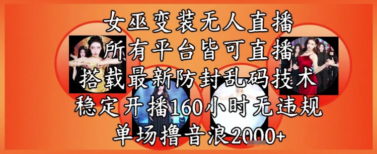 女巫变装直播最新玩法，所有直播平台皆可操作，稳定开播160小时无违规，单场撸音浪2k+-禾谷轻创网