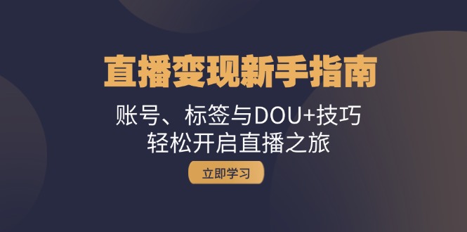 直播变现新手指南：账号、标签与DOU+技巧，轻松开启直播之旅-禾谷轻创网