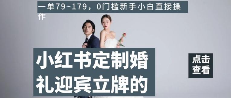 小红书定制婚礼迎宾立牌的项目，一单79~179，0门槛新手小白直接操作【揭秘】-禾谷轻创网