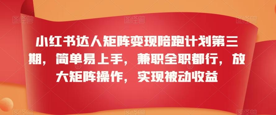 小红书达人矩阵变现陪跑计划第三期，简单易上手，兼职全职都行，放大矩阵操作，实现被动收益-禾谷轻创网