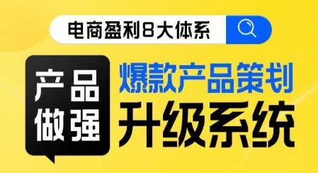 电商盈利8大体系 ·产品做强​爆款产品策划系统升级线上课，全盘布局更能实现利润突破-禾谷轻创网