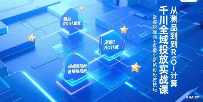 千川全域投放实战课，从测品到ROI计算，掌握短视频+直播全链路投放技巧-禾谷轻创网