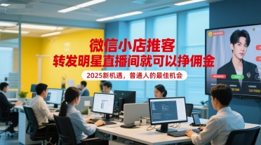 微信小店推客，转发明星直播间就可以挣佣金，2025新机遇，普通人的最佳机会-禾谷轻创网
