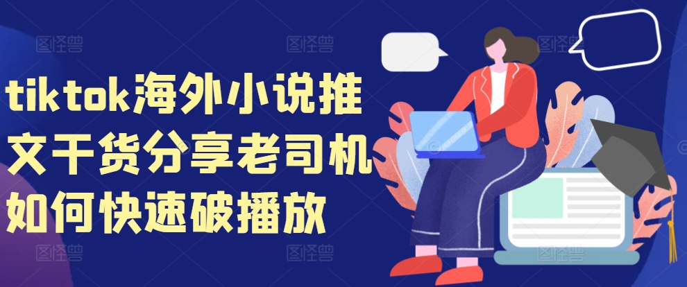 tiktok海外小说推文干货分享，老司机如何快速破播放-禾谷轻创网