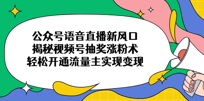 公众号语音直播新风口，揭秘视频号抽奖涨粉术，轻松开通流量主实现变现-禾谷轻创网