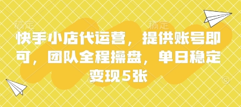 快手小店代运营，提供账号即可，团队全程操盘，单日稳定变现5张【揭秘】-禾谷轻创网