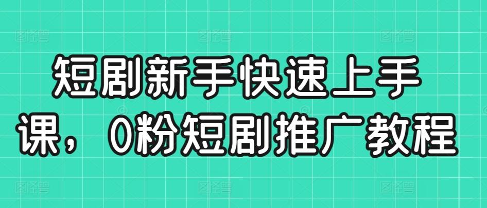 短剧新手快速上手课，0粉短剧推广教程-禾谷轻创网