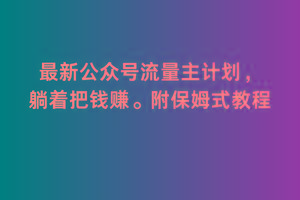 2月最新公众号流量主计划，躺着把钱赚，附保姆式教程【揭秘】-禾谷轻创网