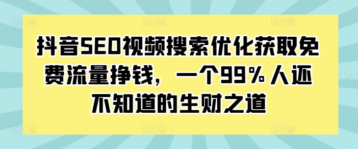 抖音SEO视频搜索优化获取免费流量挣钱，一个99%人还不知道的生财之道-禾谷轻创网