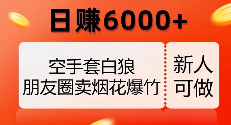 空手套白狼，朋友圈卖烟花爆竹，日赚6000+【揭秘】-禾谷轻创网