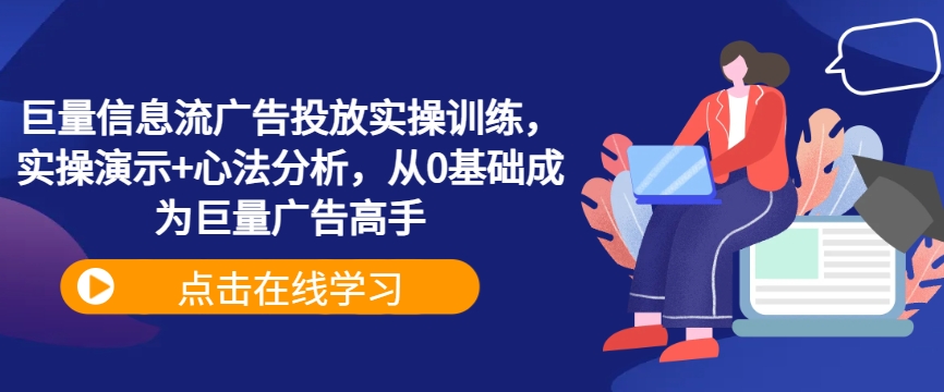 巨量信息流广告投放实操训练，实操演示+心法分析，从0基础成为巨量广告高手-禾谷轻创网