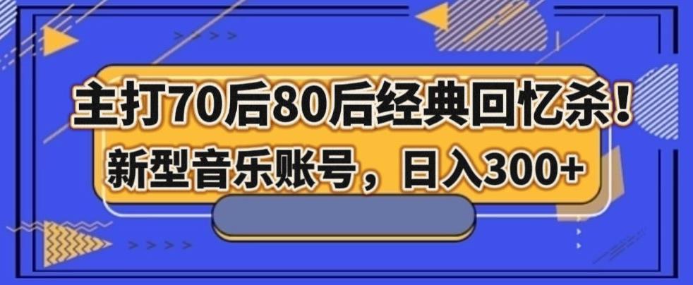 主打70后80后经典回忆杀！新型音乐账号，日入300+-禾谷轻创网