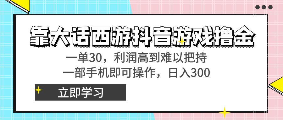靠大话西游抖音游戏撸金，一单30，利润高到难以把持，一部手机即可操作...-禾谷轻创网