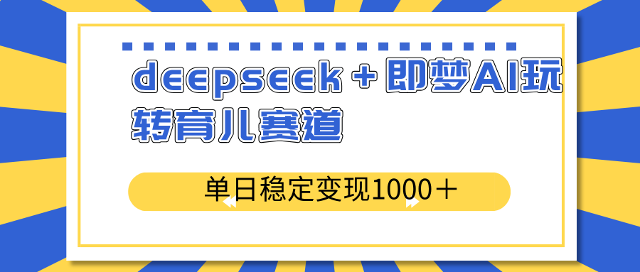deepseek＋即梦AI玩转育儿赛道，单日稳定变现1000＋育儿赛道-禾谷轻创网