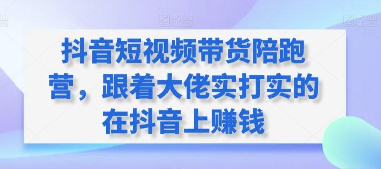 抖音短视频带货陪跑营，跟着大佬实打实的在抖音上赚钱-禾谷轻创网