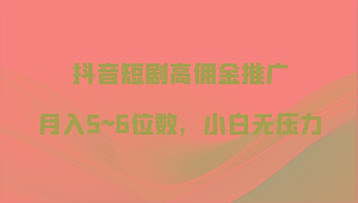 抖音短剧高佣金推广，月入5~6位数，小白无压力-禾谷轻创网
