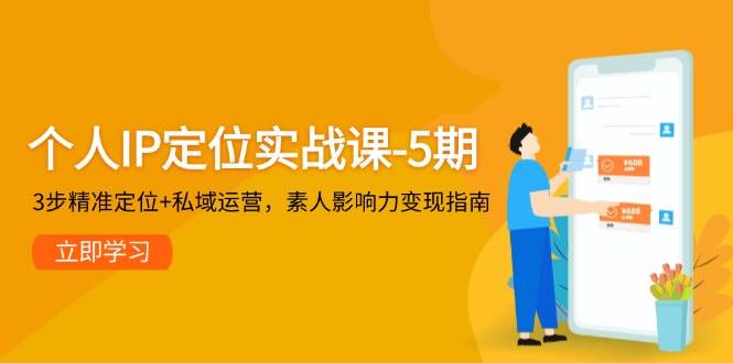 个人IP定位实战课-5期，3步精准定位+私域运营，素人影响力变现指南-禾谷轻创网