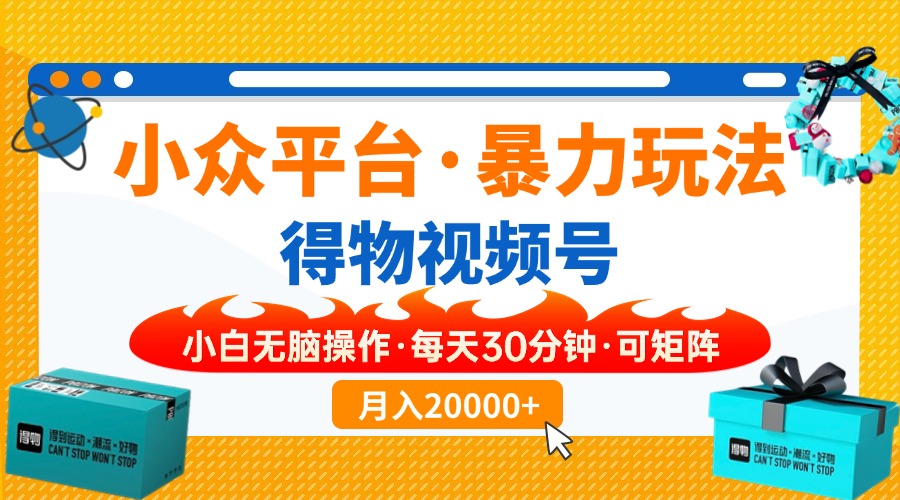 【得物】小众平台暴力玩法，一键搬运爆款视频，可矩阵，小白无脑操作，...-禾谷轻创网